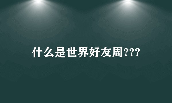 什么是世界好友周???
