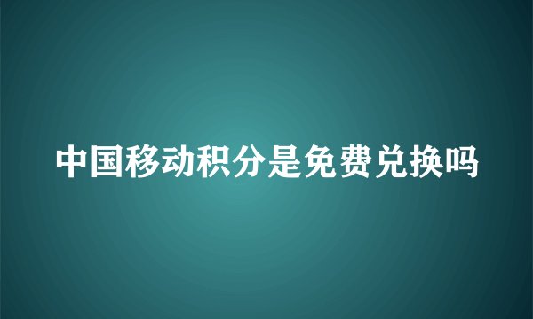 中国移动积分是免费兑换吗