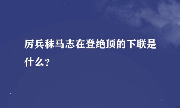 厉兵秣马志在登绝顶的下联是什么？