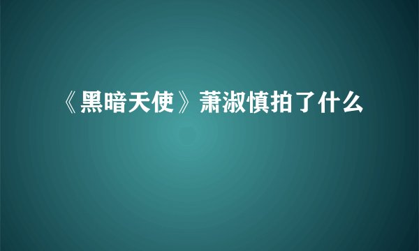 《黑暗天使》萧淑慎拍了什么