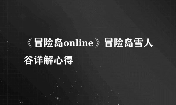 《冒险岛online》冒险岛雪人谷详解心得