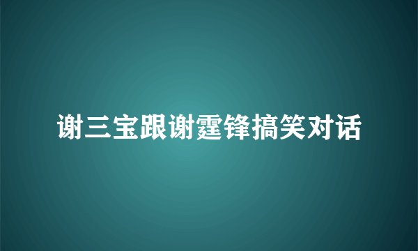 谢三宝跟谢霆锋搞笑对话