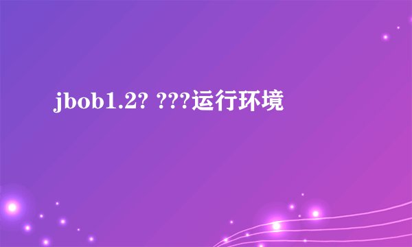 jbob1.2? ???运行环境