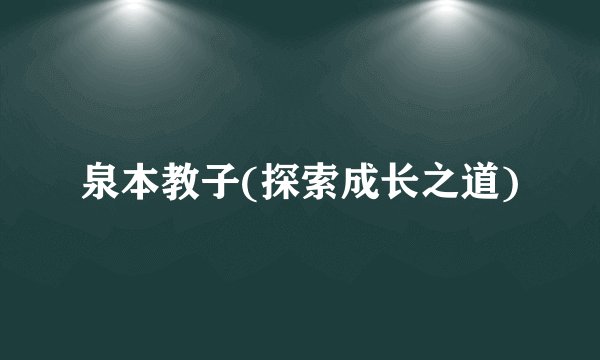 泉本教子(探索成长之道)