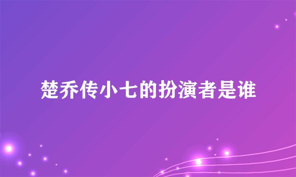 楚乔传小七的扮演者是谁