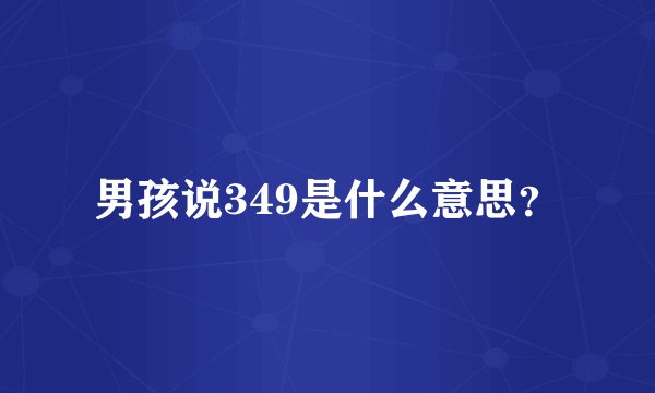 男孩说349是什么意思？