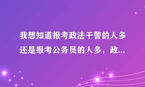 我想知道报考政法干警的人多还是报考公务员的人多，政法干警好考吗