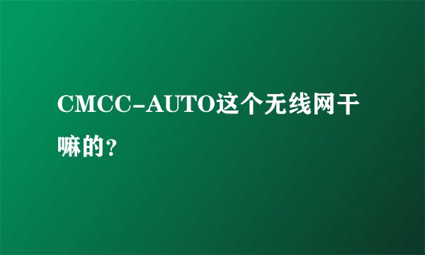 CMCC-AUTO这个无线网干嘛的？