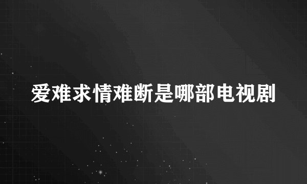 爱难求情难断是哪部电视剧
