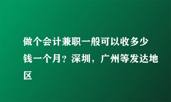 做个会计兼职一般可以收多少钱一个月？深圳，广州等发达地区