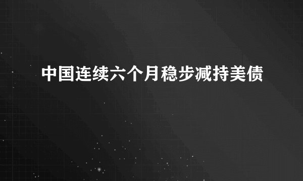 中国连续六个月稳步减持美债