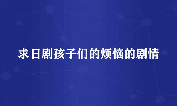 求日剧孩子们的烦恼的剧情