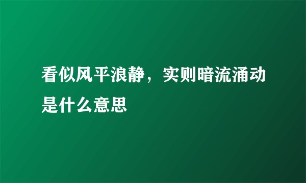 看似风平浪静，实则暗流涌动是什么意思