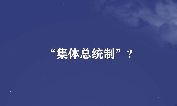 “集体总统制”?