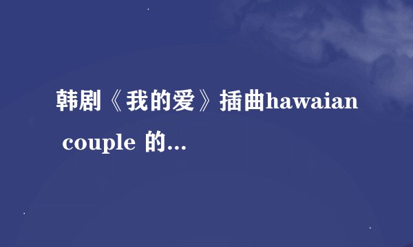 韩剧《我的爱》插曲hawaian couple 的韩文、中文歌词~