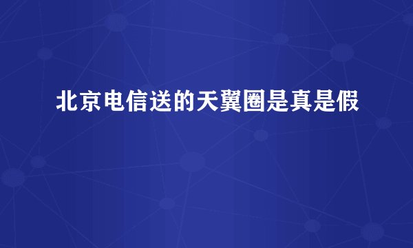北京电信送的天翼圈是真是假