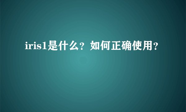 iris1是什么？如何正确使用？