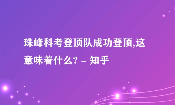 珠峰科考登顶队成功登顶,这意味着什么? - 知乎