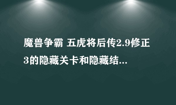 魔兽争霸 五虎将后传2.9修正3的隐藏关卡和隐藏结局问题！！~~