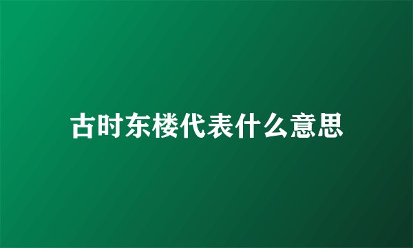 古时东楼代表什么意思