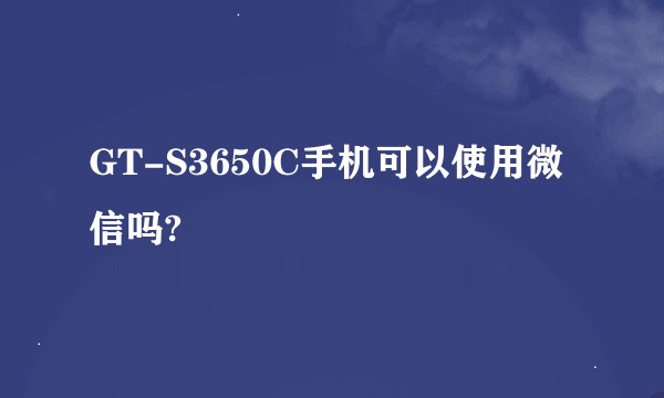 GT-S3650C手机可以使用微信吗?