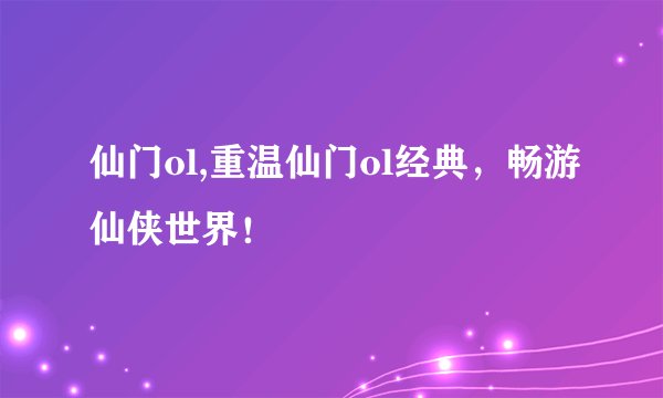 仙门ol,重温仙门ol经典，畅游仙侠世界！