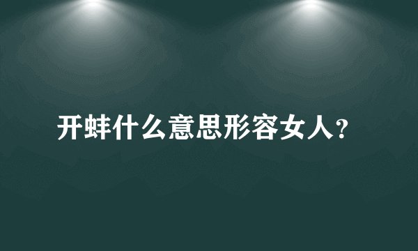 开蚌什么意思形容女人？