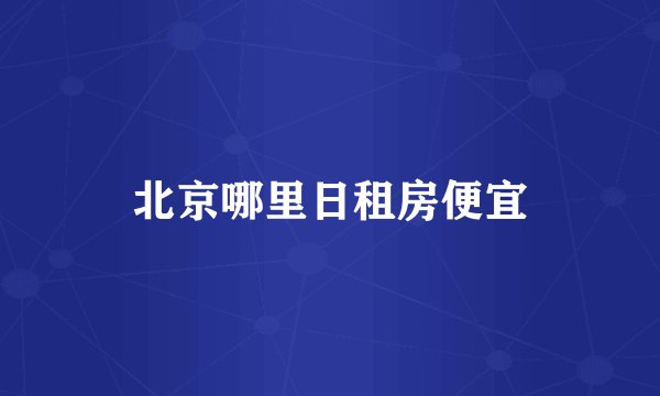 北京哪里日租房便宜