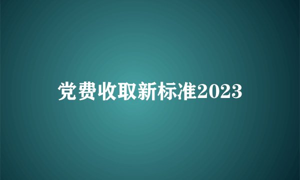 党费收取新标准2023
