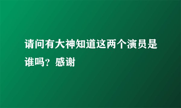 请问有大神知道这两个演员是谁吗？感谢