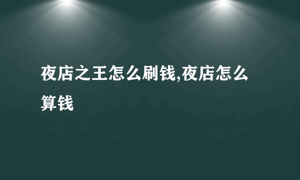夜店之王怎么刷钱,夜店怎么算钱