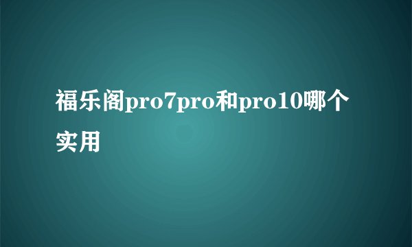 福乐阁pro7pro和pro10哪个实用