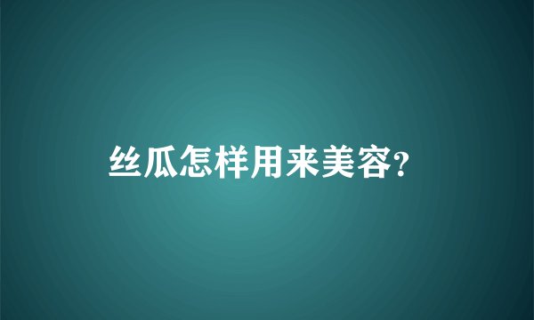 丝瓜怎样用来美容？
