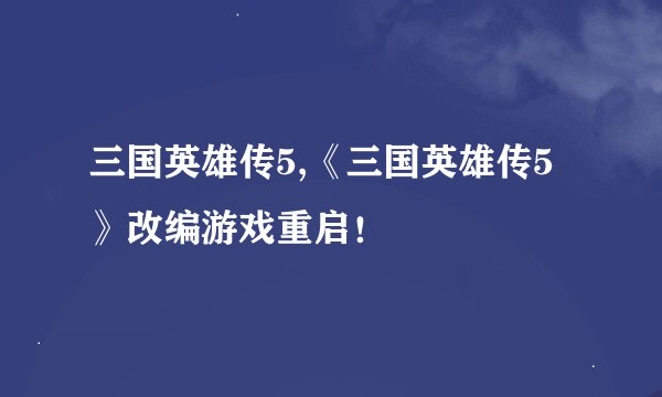 三国英雄传5,《三国英雄传5》改编游戏重启！