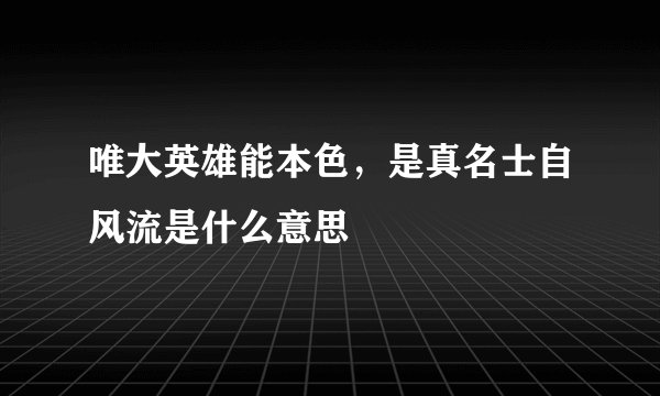 唯大英雄能本色，是真名士自风流是什么意思