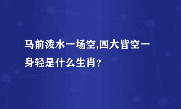 马前泼水一场空,四大皆空一身轻是什么生肖？