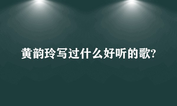黄韵玲写过什么好听的歌?