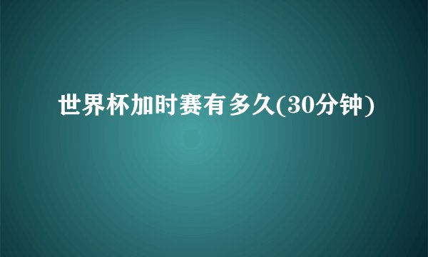 世界杯加时赛有多久(30分钟)