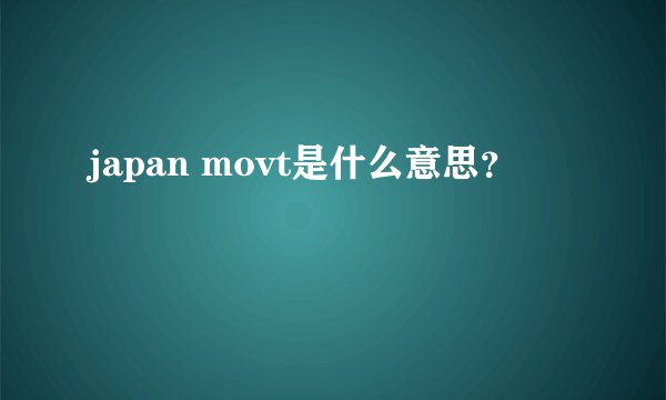 japan movt是什么意思？