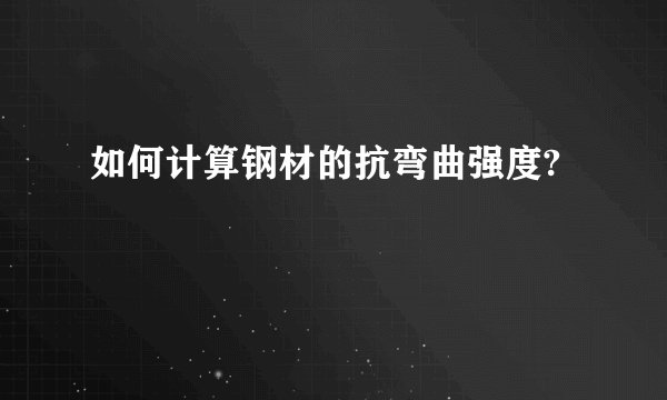 如何计算钢材的抗弯曲强度?
