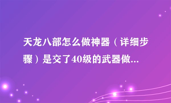 天龙八部怎么做神器（详细步骤）是交了40级的武器做出来的就是42级的神器，还是怎么？