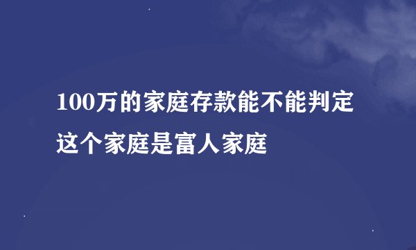 100万的家庭存款能不能判定这个家庭是富人家庭