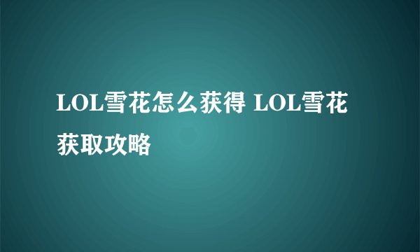 LOL雪花怎么获得 LOL雪花获取攻略