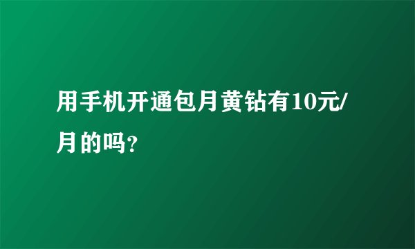 用手机开通包月黄钻有10元/月的吗？