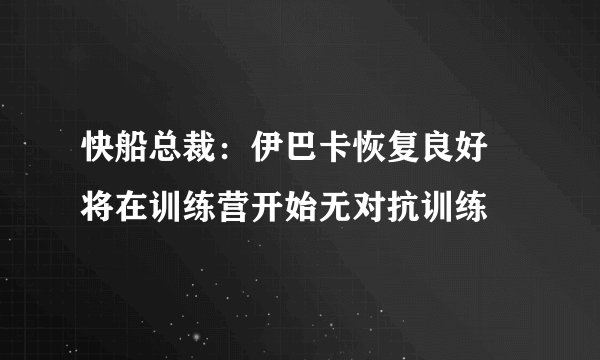 快船总裁：伊巴卡恢复良好 将在训练营开始无对抗训练