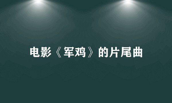 电影《军鸡》的片尾曲