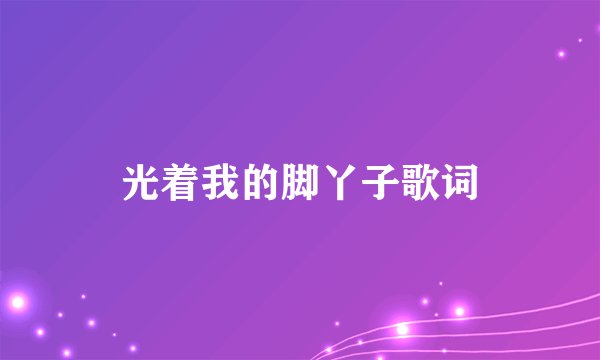 光着我的脚丫子歌词