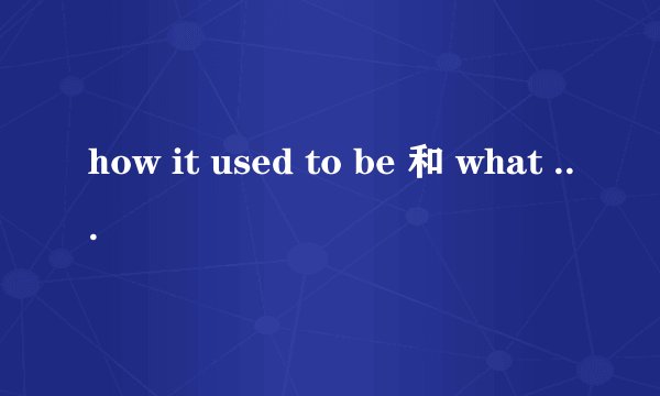 how it used to be 和 what it used to be的区别China is