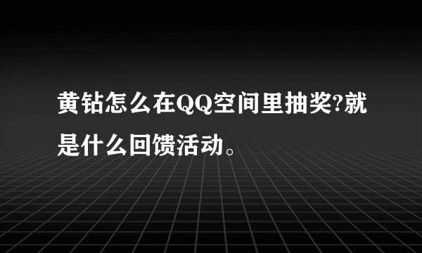 黄钻怎么在QQ空间里抽奖?就是什么回馈活动。