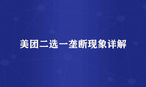 美团二选一垄断现象详解